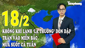 Dự báo thời tiết 18/2: Không khí lạnh ‘lạ thường’ dồn dập tràn vào Miền Bắc, mưa suốt cả tuần