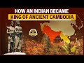 How an indian became king of ancient cambodia  indianisation of southeast asia  india unravelled