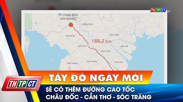 Sẽ có thêm đường cao tốc Châu Đốc - Cần Thơ - Sóc Trăng | Cần Thơ TV