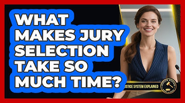 What Makes Jury Selection Take So Much Time? - Justice System Explained