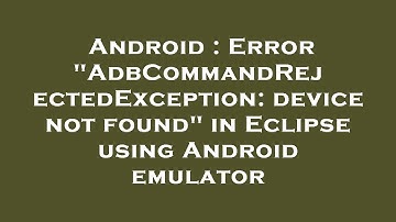 Android : Error "AdbCommandRejectedException: device not found" in Eclipse using Android emulator