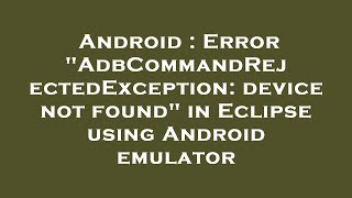 Android : Error "AdbCommandRejectedException: device not found" in Eclipse using Android emulator