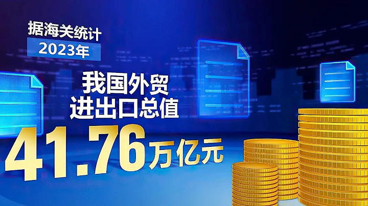 2023年我國貨物貿易進出口總值 41.76 萬億元 - 天天要聞