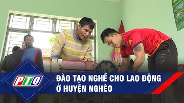 Đào tạo nghề cho lao động ở huyện nghèo | PTQ