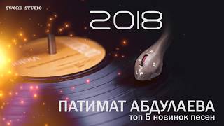 ПАТИМАТ АБДУЛАЕВА -ТОП 5 НОВЫХ ПЕСЕН (Аварские Песни 2018)