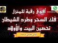 أقوى رقية للمنزل وفك السحر وطرد الشيطان وتحصين البيت بحول الله وقوته أقوى رقية للمنزل وفك السحر وطرد الشيطان وتحصين البيت بحول الله وقوته