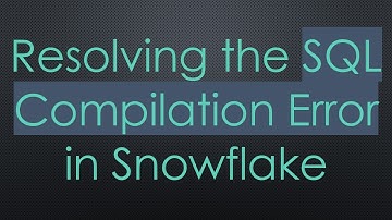 Resolving the SQL Compilation Error in Snowflake