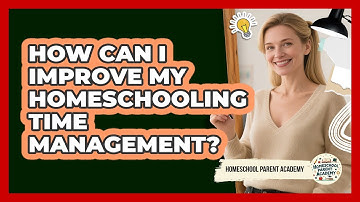 How Can I Improve My Homeschooling Time Management? - Homeschool Parent Academy