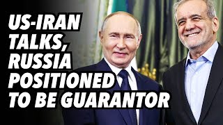 US-Iran talks, Russia positioned to be guarantor