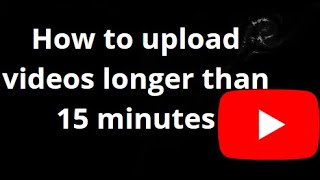 How to Upload Videos Longer Than 15 Minutes on YouTube - Complete Guide