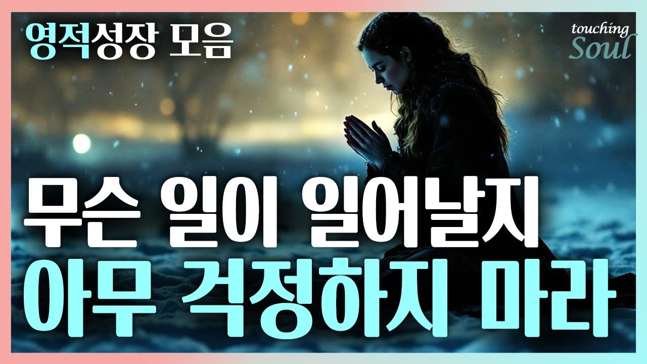 걱정하지 마라~ 육체를 초월한 거대한 그 무엇이 모든 것을 해결하리라 | 영적성장 모음| 광고없음