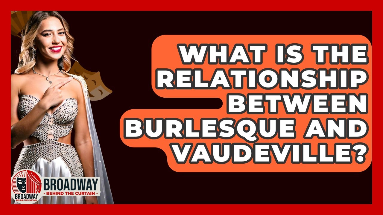What Is The Relationship Between Burlesque And Vaudeville? - Broadway Behind The Curtain