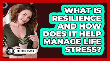 What Is Resilience And How Does It Help Manage Life Stress? - The Gen X Rewind