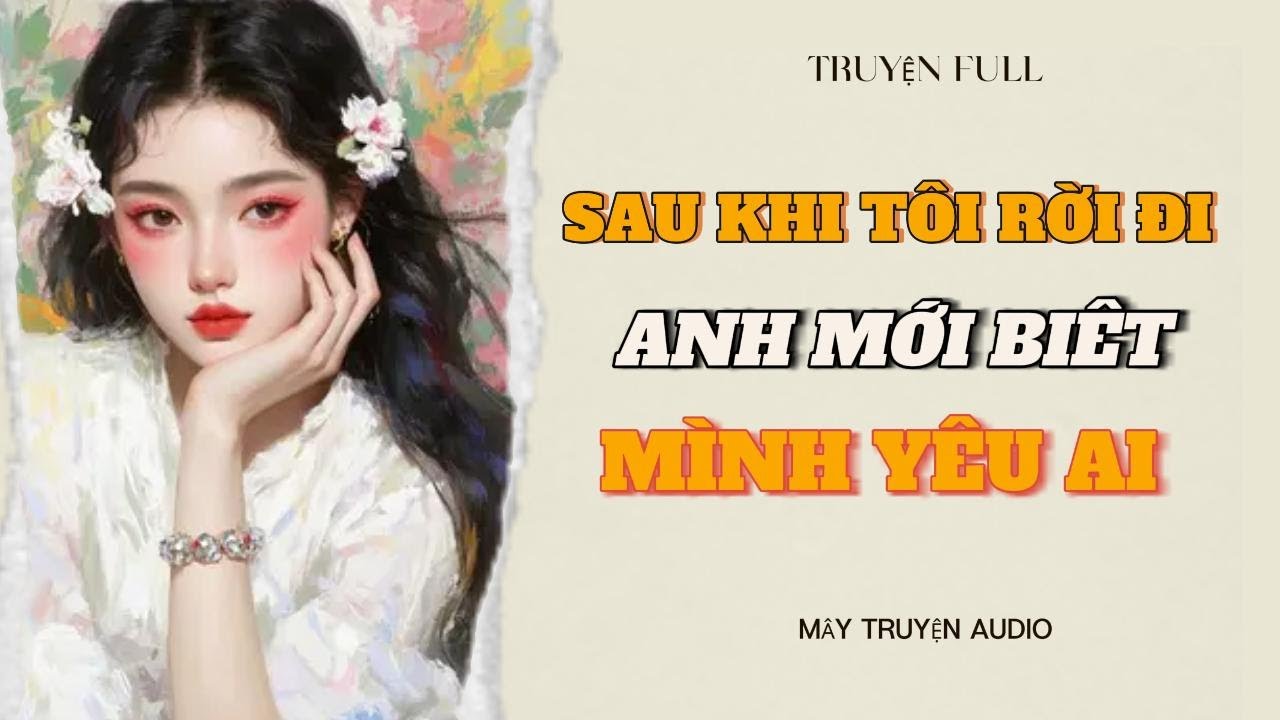 [FULL] | SAU KHI TÔI RỜI ĐI ANH MỚI BIẾT MÌNH YÊU AI| MÂY TRUYỆN AUDIO