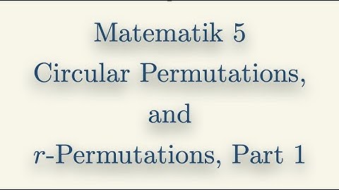 Matematik 5, Circular Permutations, and r-Permutations, Part 1
