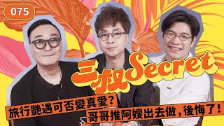 三叔Secret EP075｜旅行艷遇可否變真愛？｜哥哥推阿嫂出去做，後悔了！