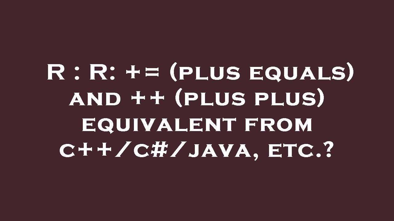 R R += (plus equals) and ++ (plus plus) equivalent from c++/c/java