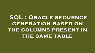 SQL : Oracle sequence generation based on the columns present in the same table