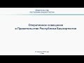 Оперативное совещание в Правительстве Республики Башкортостан: прямая трансляция 15 апреля 2019 года