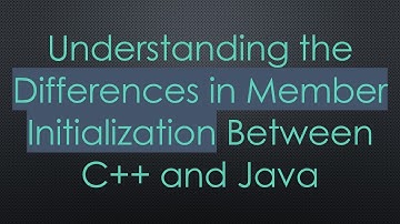 Understanding the Differences in Member Initialization Between C+ +  and Java