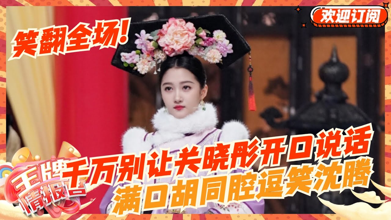 千万别让关晓彤开口说话：满口胡同腔逗笑沈腾 调侃唐嫣笑翻全场！ | 王牌对王牌8 | 王牌情报官