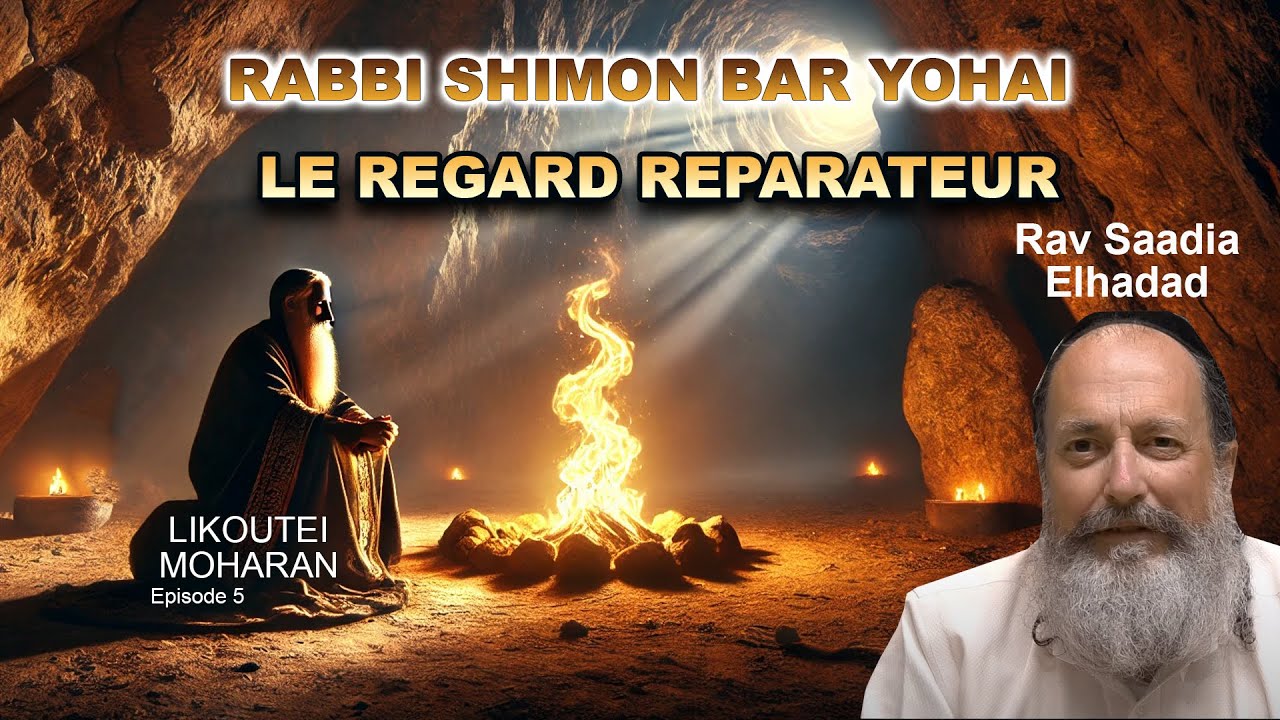 LIKOUTEI MOHARAN 5 - Le regard réparateur de Rabbi Shimone Bar Yohaï - Rav Saadia Elhadad