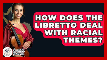 How Does The Libretto Deal With Racial Themes? - Classical Serenade