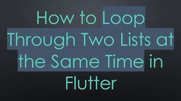How to Loop Through Two Lists at the Same Time in Flutter