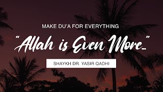 Make Du’a For Everything For “Allah is Even More...” | | Shaykh Dr. Yasir Qadhi