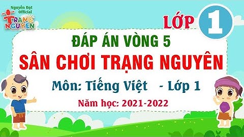 Tiếng Việt 1 - Vòng 5 | Đáp án Trạng Nguyên năm học 2021-2022