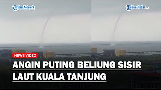 Detik-detik Angin Puting Beliung Sisir Laut Kuala Tanjung, BMKG Himbau Masyarakat Tetap Tenang