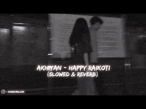 Akhian ( Slowed & Reverb ) - Happy Raikoti