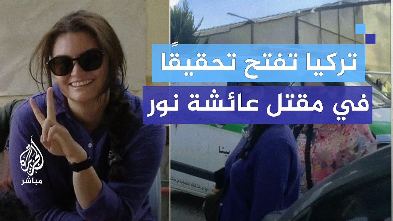 "لا يمكن أن نبقى صامتين".. تركيا تفتح تحقيقًا في مـقــتل عائشة نور