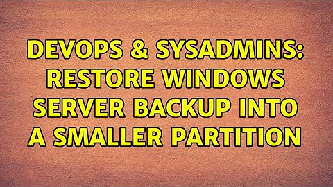DevOps & SysAdmins: Restore Windows Server backup into a smaller partition