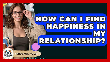 How Can I Find Happiness In My Relationship? - High School Toolkit