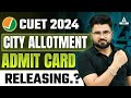 Cuet 2024 city allotment 2024  admit card date out  cuet 2024 admit card out cuet latest update