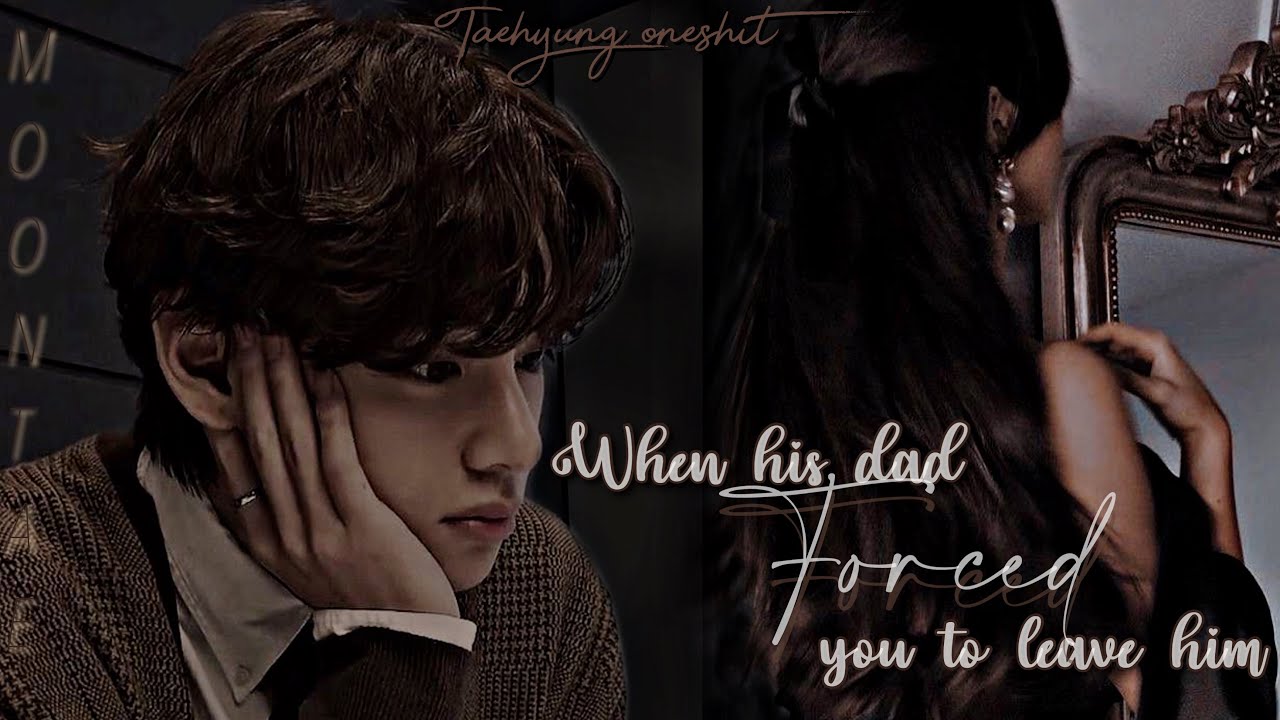 When his dad forced you to leave him || Kim Taehyung oneshot ||