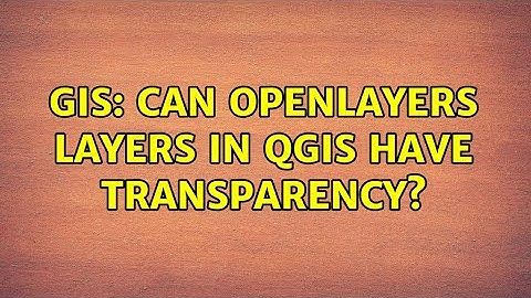 GIS: Can OpenLayers layers in QGIS have transparency? (3 Solutions!!)