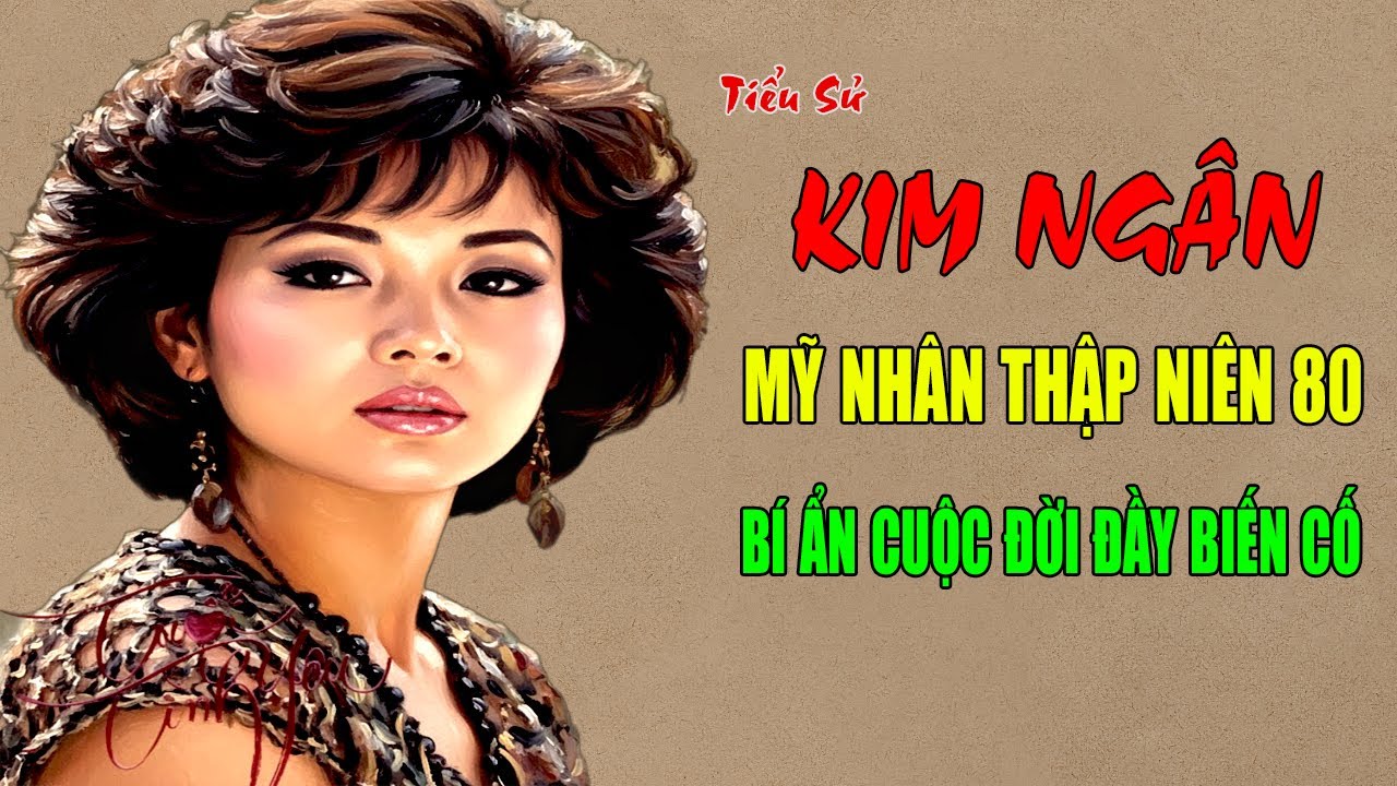 Ca Sĩ Kim Ngân: Tiểu Sử Mỹ Nhân Thập Niên 80 Và Những Bí Ẩn Đằng Sau Cuộc Đời Đầy Biến Cố
