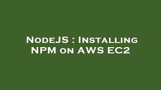 NodeJS : Installing NPM on AWS EC2