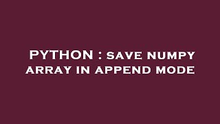 PYTHON : save numpy array in append mode