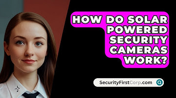 How Do Solar Powered Security Cameras Work? - SecurityFirstCorp.com