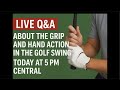 Live Q and A About the Grip and Hand Action in the golf swing today at 5pm central