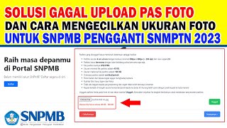 SOLUSI GAGAL UPLOAD FOTO DAN CARA MENGECILKAN UKURAN FOTO UNTUK SNPMB PENGGANTI SNMPTN 2023