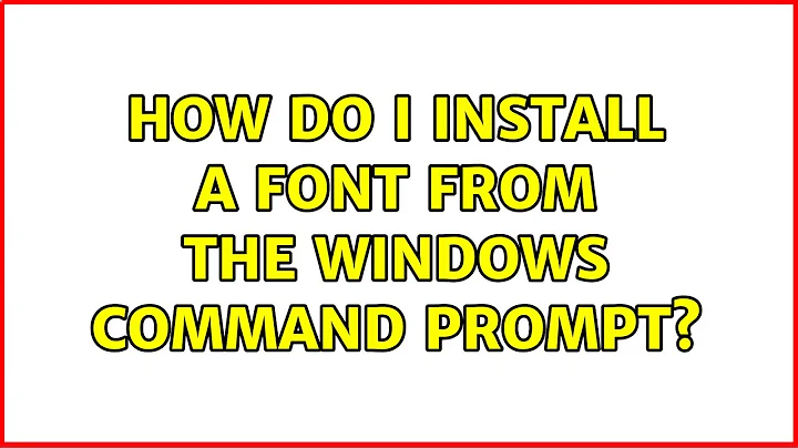How do I install a font from the Windows command prompt? (6 Solutions!!)