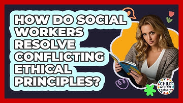 How Do Social Workers Resolve Conflicting Ethical Principles? - Child Welfare Network