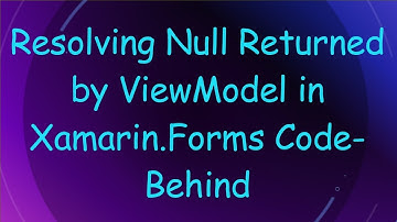 Resolving Null Returned by ViewModel in Xamarin.Forms Code-Behind