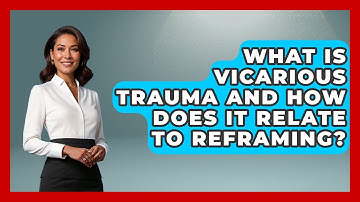 What Is Vicarious Trauma And How Does It Relate To Reframing? - Cognitive Therapy Hub