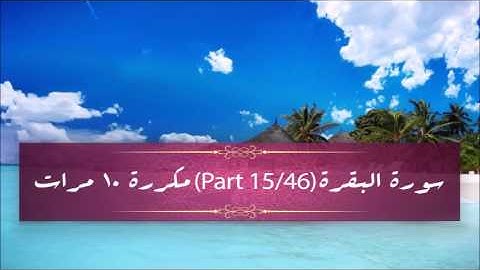 Surah Al- Baqarah (part 15/46) repeated 10 times - سورة البقرة (part 15/46) مكررة 10 مرات