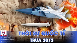 Thời sự Quốc tế trưa 30\/3.Máy bay ném bom Nga đồng loạt xuất kích, ồ ạt dội tên lửa, bóp nghẹt Kiev